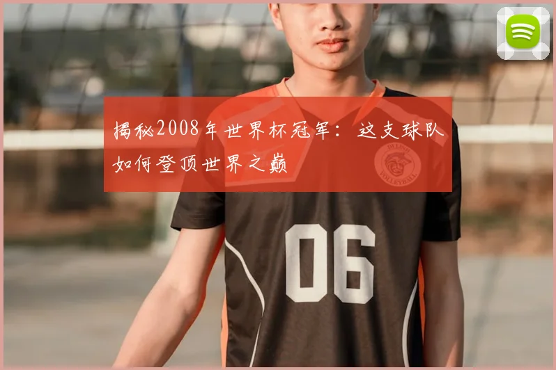 揭秘2008年世界杯冠军：这支球队如何登顶世界之巅