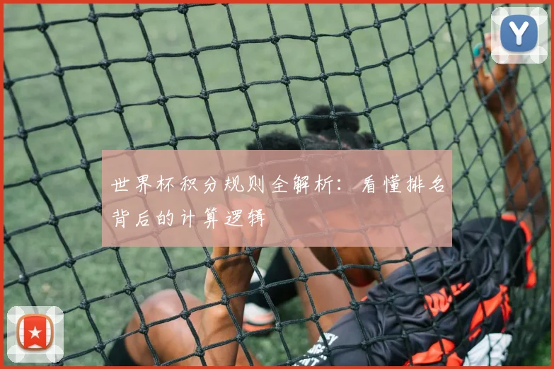 世界杯积分规则全解析：看懂排名背后的计算逻辑