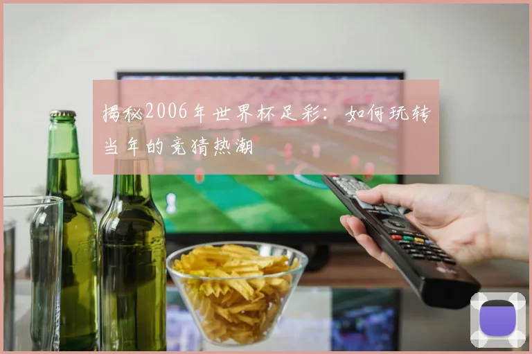 揭秘2006年世界杯足彩：如何玩转当年的竞猜热潮