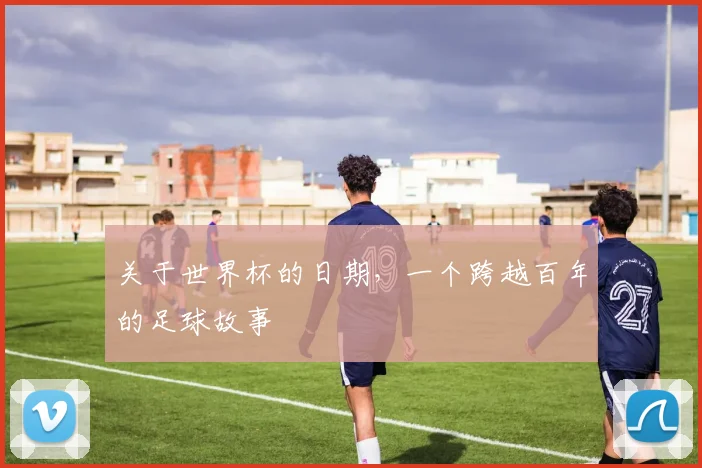 关于世界杯的日期，一个跨越百年的足球故事