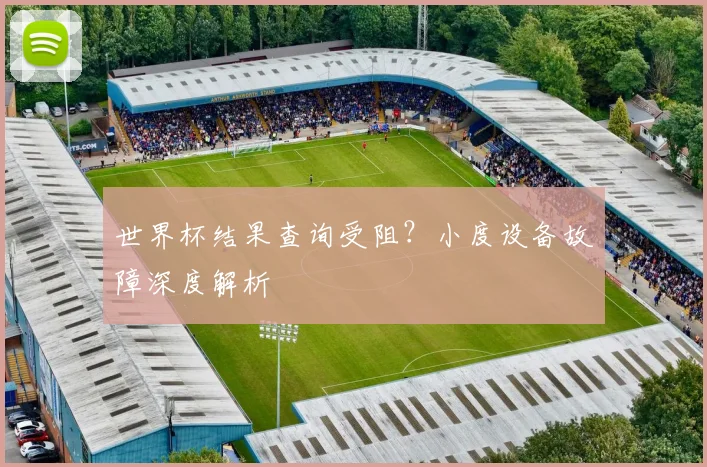 世界杯结果查询受阻?小度设备故障深度解析