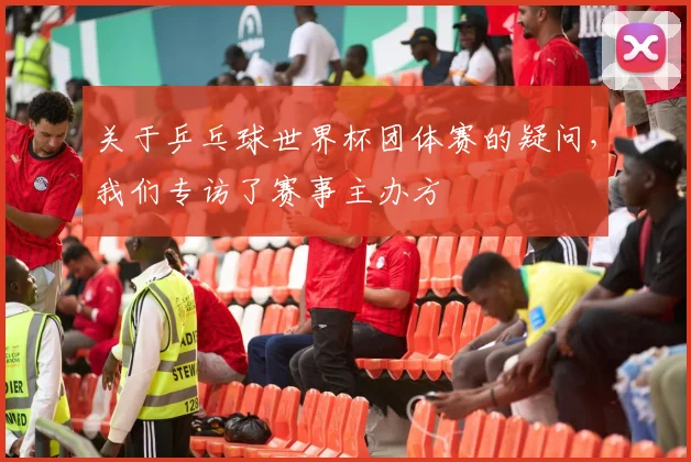 关于乒乓球世界杯团体赛的疑问，我们专访了赛事主办方