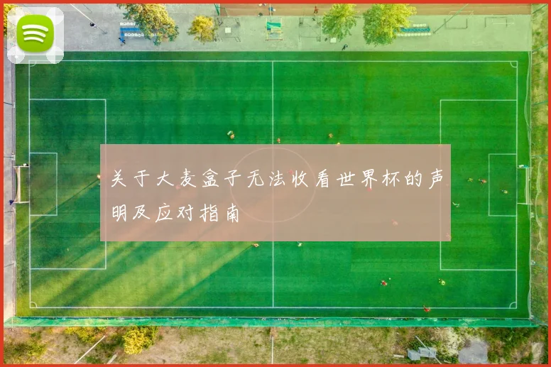 关于大麦盒子无法收看世界杯的声明及应对指南