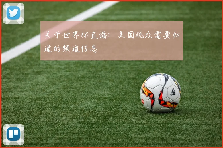 关于世界杯直播：美国观众需要知道的频道信息