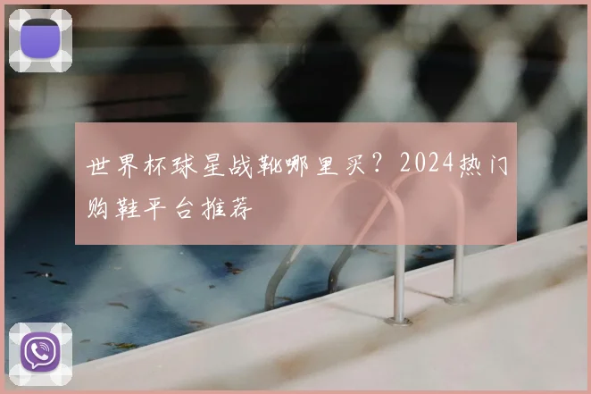世界杯球星战靴哪里买?2024热门购鞋平台推荐
