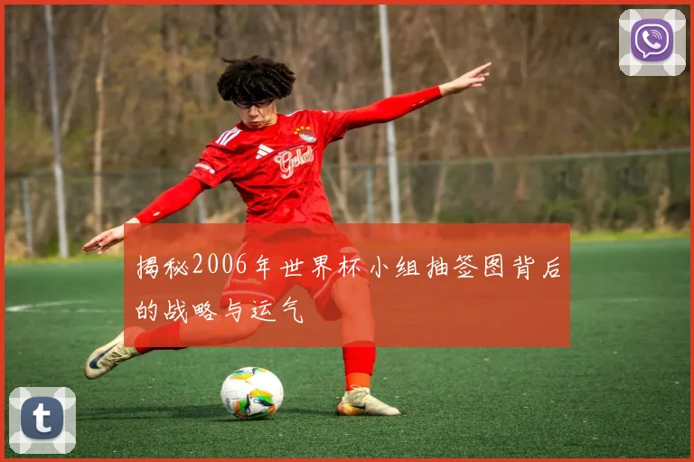 揭秘2006年世界杯小组抽签图背后的战略与运气