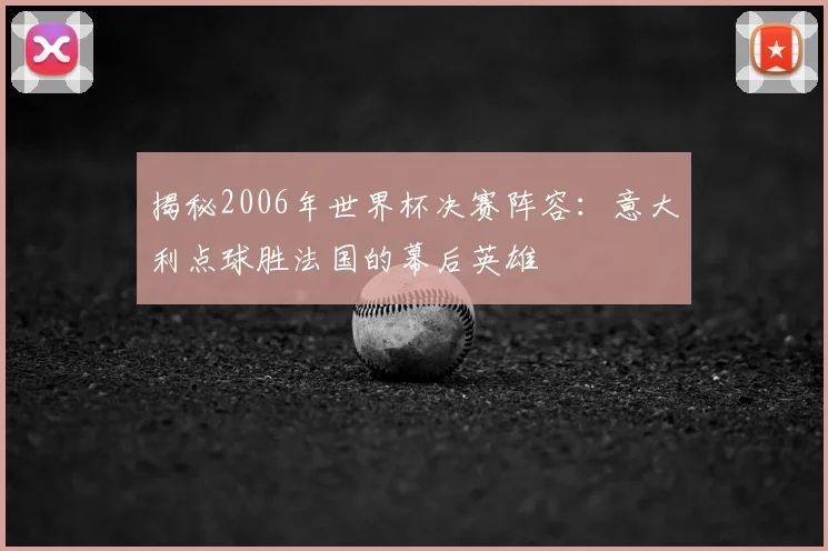 揭秘2006年世界杯决赛阵容：意大利点球胜法国的幕后英雄