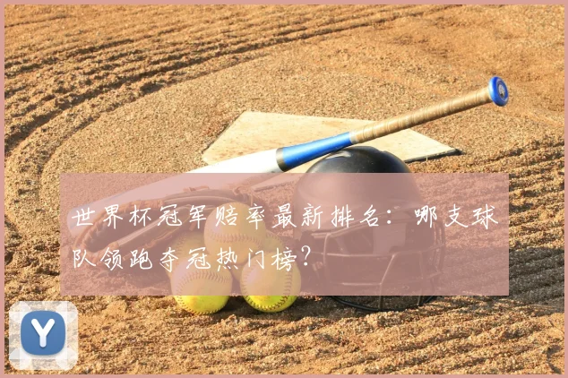 世界杯冠军赔率最新排名:哪支球队领跑夺冠热门榜?