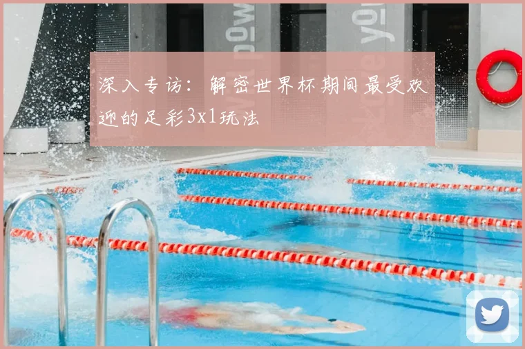 深入专访:解密世界杯期间最受欢迎的足彩3x1玩法