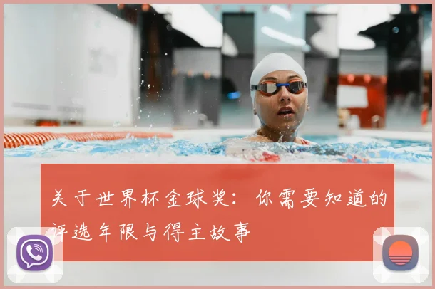 关于世界杯金球奖：你需要知道的评选年限与得主故事