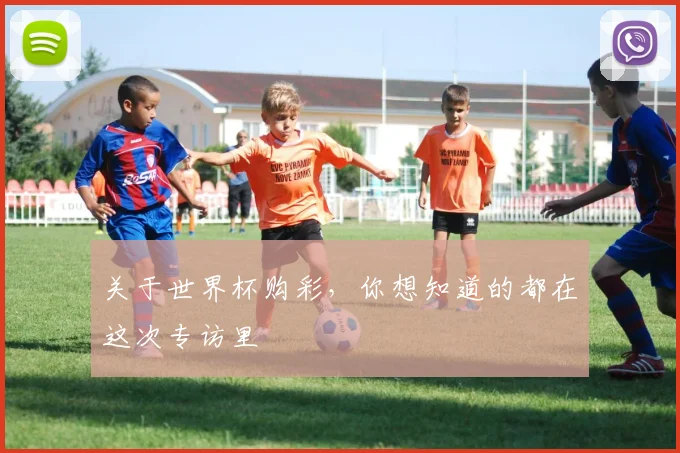 关于世界杯购彩，你想知道的都在这次专访里