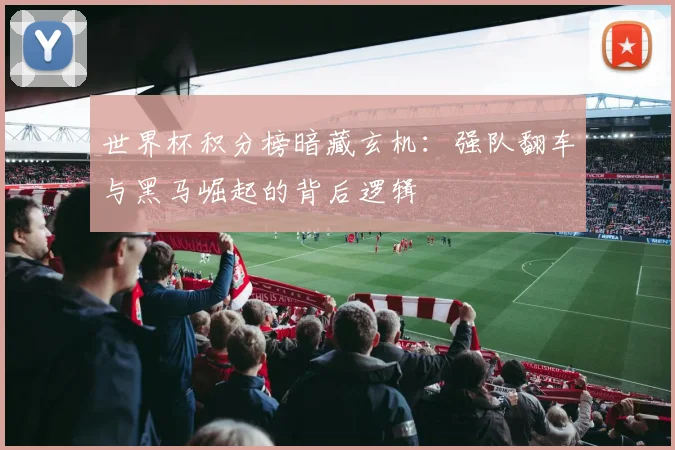 世界杯积分榜暗藏玄机：强队翻车与黑马崛起的背后逻辑