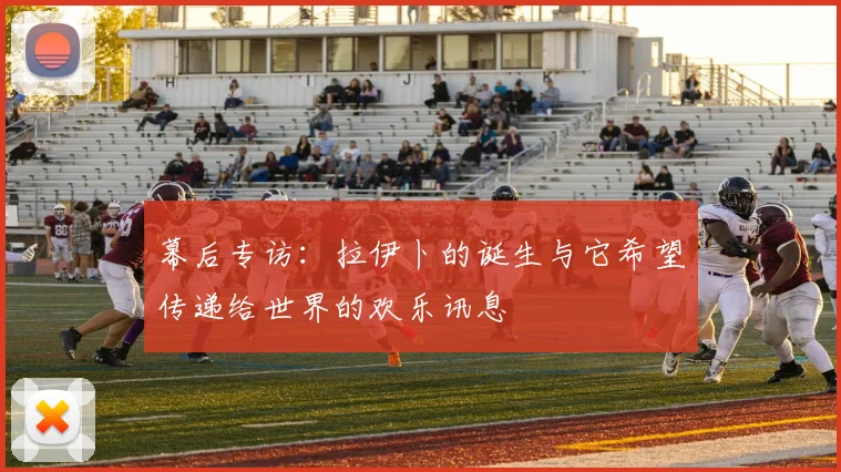幕后专访：拉伊卜的诞生与它希望传递给世界的欢乐讯息