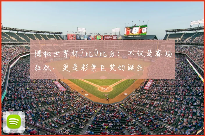 揭秘世界杯7比0比分:不仅是赛场狂欢,更是彩票巨奖的诞生