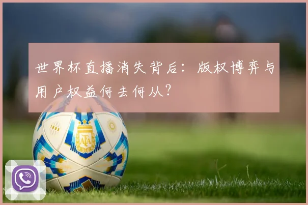 世界杯直播消失背后:版权博弈与用户权益何去何从?