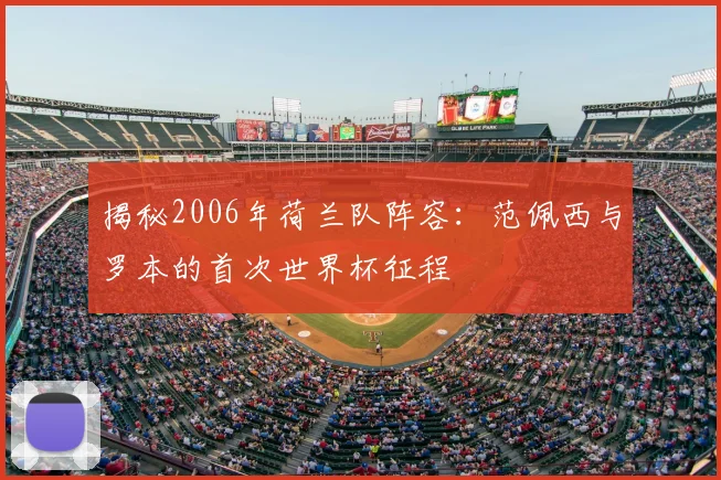 揭秘2006年荷兰队阵容：范佩西与罗本的首次世界杯征程