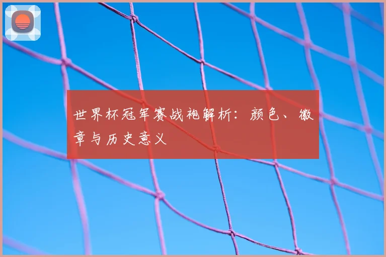 世界杯冠军赛战袍解析:颜色、徽章与历史意义
