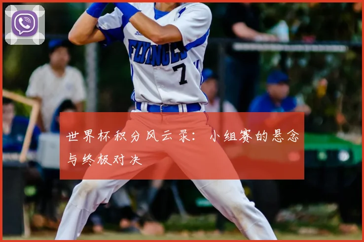 世界杯积分风云录：小组赛的悬念与终极对决