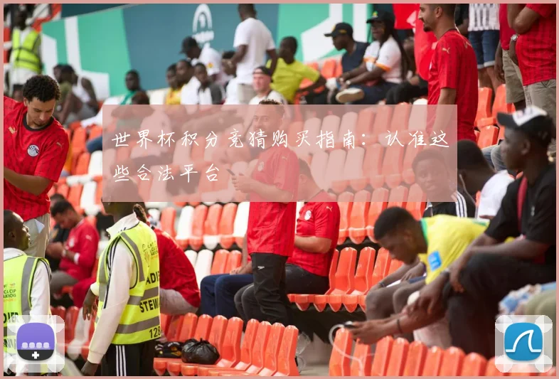 世界杯积分竞猜购买指南：认准这些合法平台