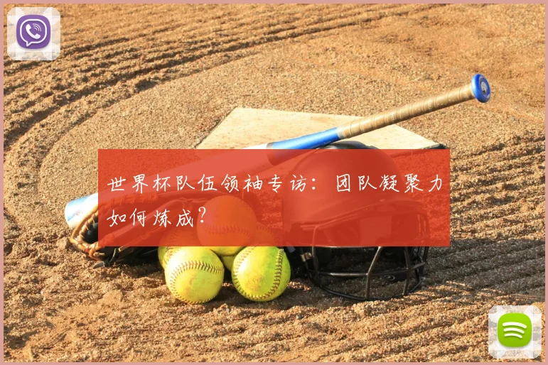 世界杯队伍领袖专访：团队凝聚力如何炼成？
