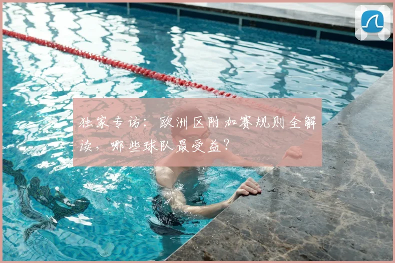 独家专访:欧洲区附加赛规则全解读,哪些球队最受益?
