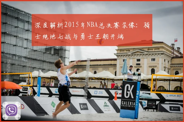 深度解析2015年NBA总决赛录像：骑士绝地七战与勇士王朝开端