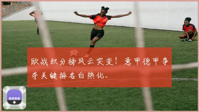 欧战积分榜风云突变！意甲德甲争夺关键排名白热化。