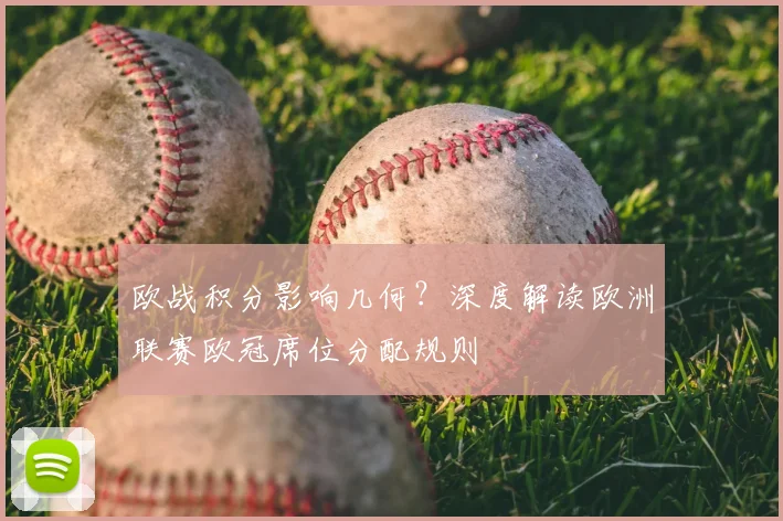 欧战积分影响几何？深度解读欧洲联赛欧冠席位分配规则