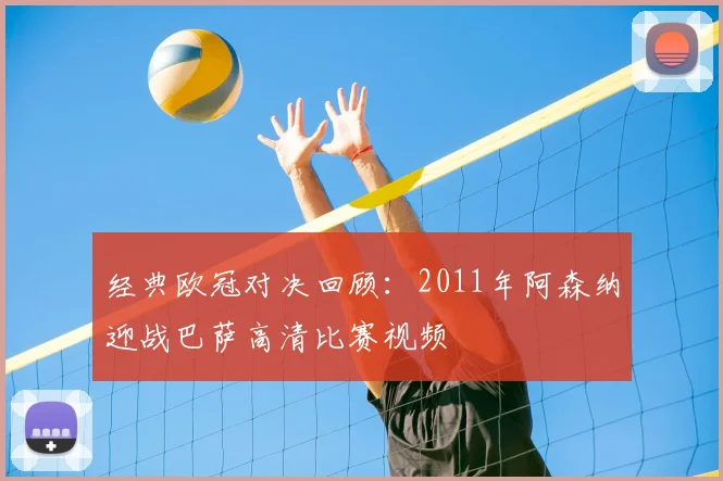经典欧冠对决回顾：2011年阿森纳迎战巴萨高清比赛视频