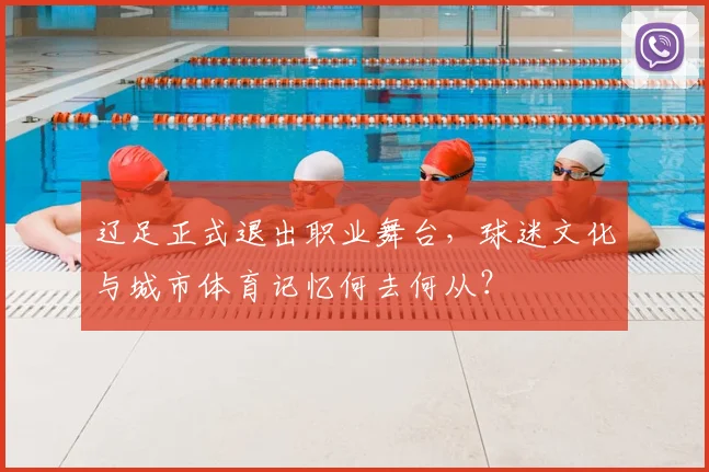 辽足正式退出职业舞台，球迷文化与城市体育记忆何去何从？