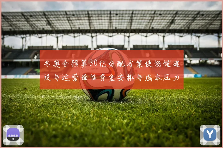 冬奥会预算30亿分配方案使场馆建设与运营面临资金安排与成本压力