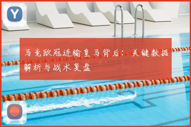 马竞欧冠连输皇马背后：关键数据解析与战术复盘