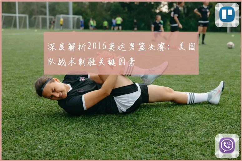 深度解析2016奥运男篮决赛：美国队战术制胜关键因素